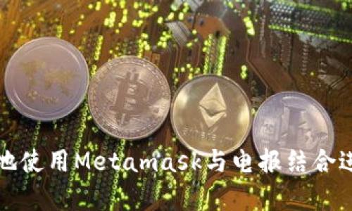 : 如何安全有效地使用Metamask与电报结合进行加密货币交易