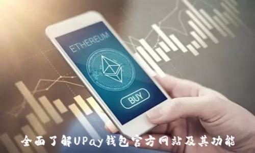   
全面了解UPay钱包官方网站及其功能